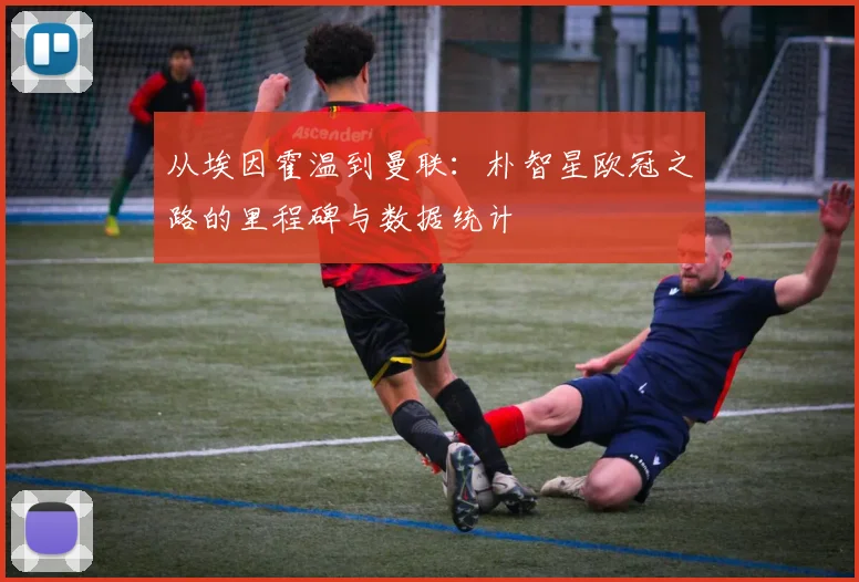 从埃因霍温到曼联：朴智星欧冠之路的里程碑与数据统计