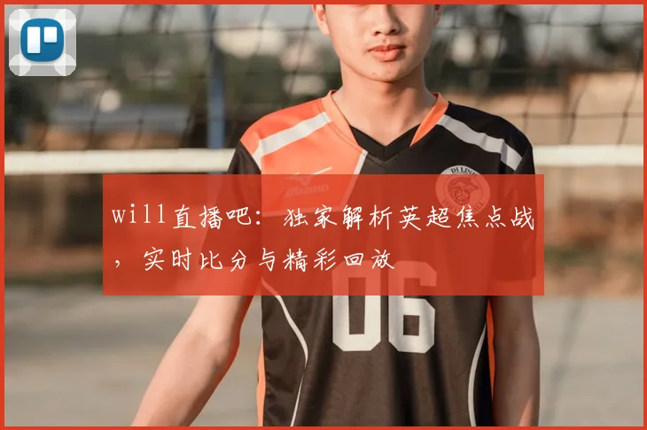 will直播吧：独家解析英超焦点战，实时比分与精彩回放