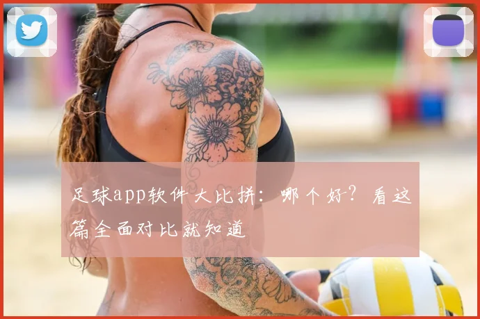 足球app软件大比拼：哪个好？看这篇全面对比就知道