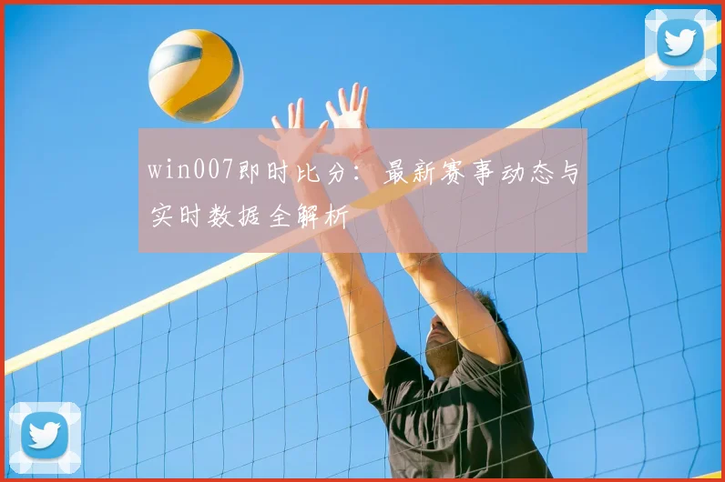 win007即时比分：最新赛事动态与实时数据全解析