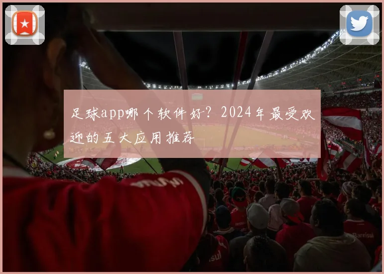 足球app哪个软件好？2024年最受欢迎的五大应用推荐