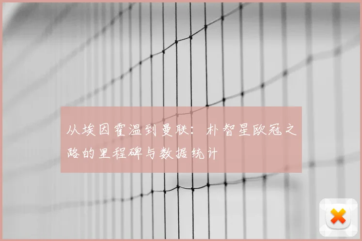 从埃因霍温到曼联：朴智星欧冠之路的里程碑与数据统计