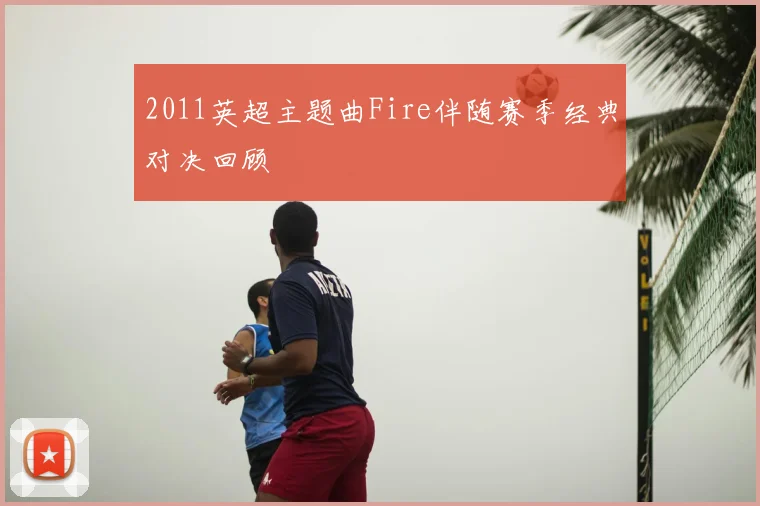 2011英超主题曲Fire伴随赛季经典对决回顾