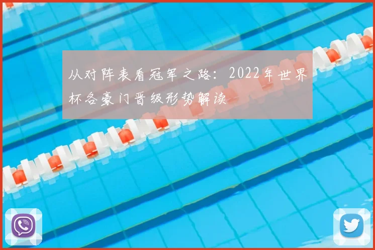 从对阵表看冠军之路：2022年世界杯各豪门晋级形势解读