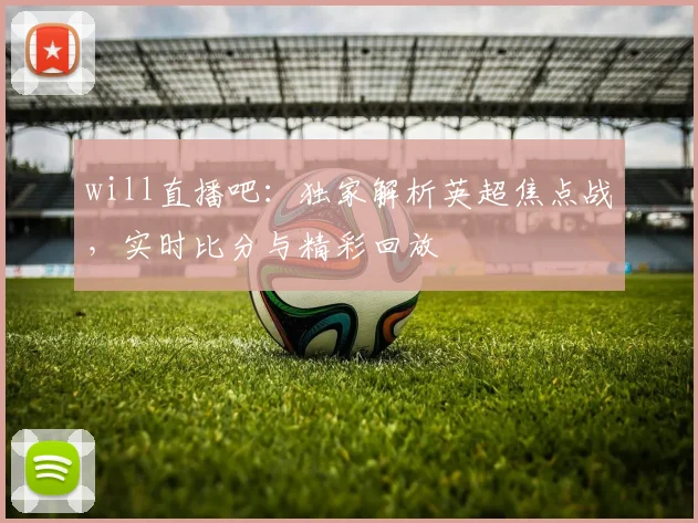 will直播吧：独家解析英超焦点战，实时比分与精彩回放
