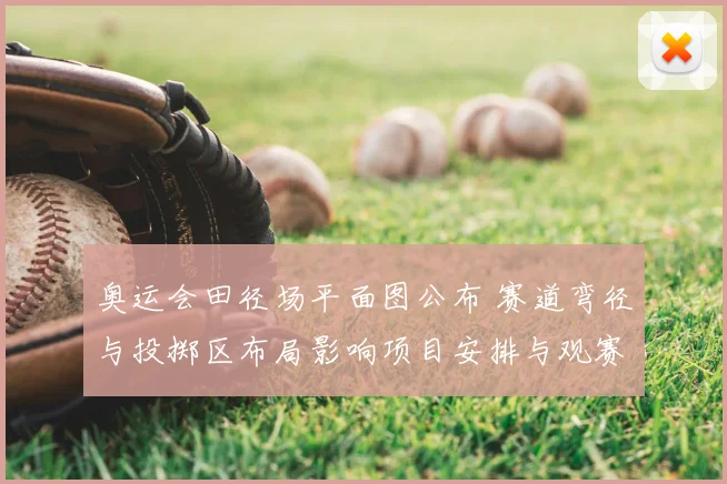 奥运会田径场平面图公布 赛道弯径与投掷区布局影响项目安排与观赛视角