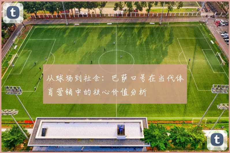 从球场到社会：巴萨口号在当代体育营销中的核心价值分析