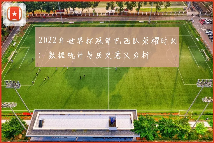2022年世界杯冠军巴西队荣耀时刻：数据统计与历史意义分析