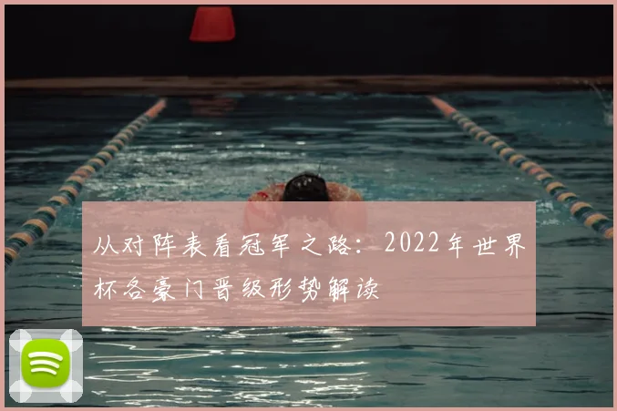 从对阵表看冠军之路：2022年世界杯各豪门晋级形势解读