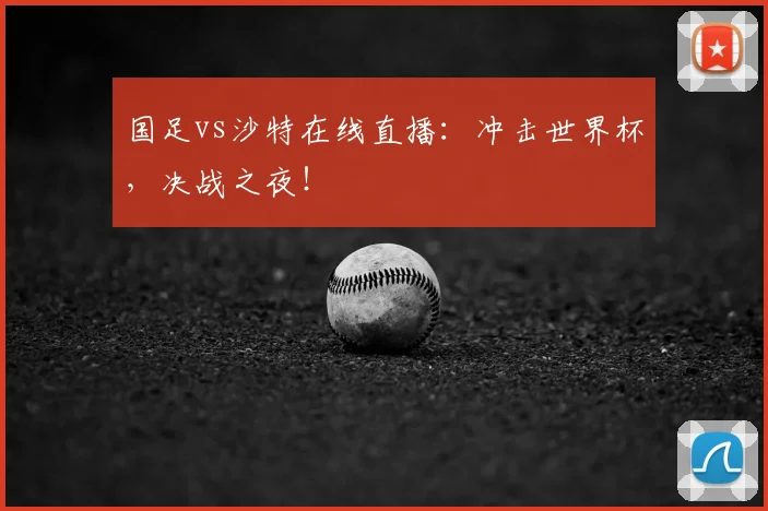 国足vs沙特在线直播：冲击世界杯，决战之夜！