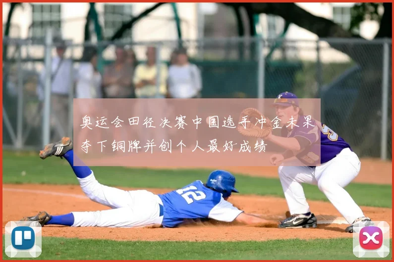 奥运会田径决赛中国选手冲金未果夺下铜牌并创个人最好成绩