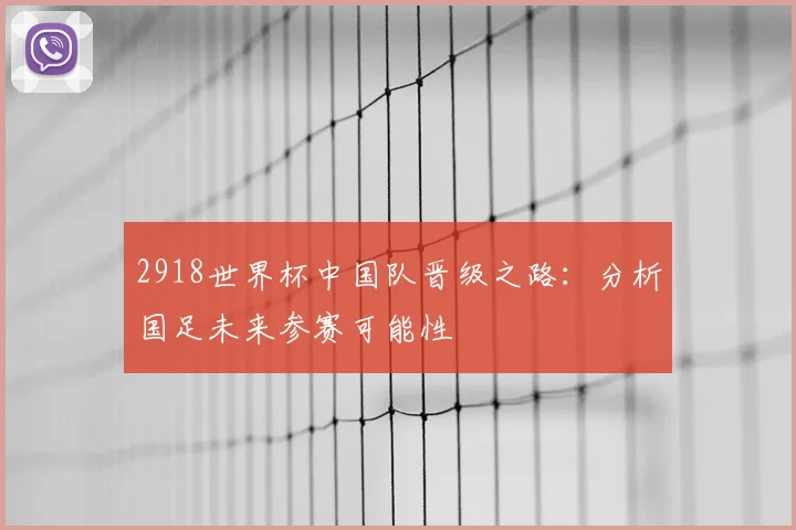 2918世界杯中国队晋级之路：分析国足未来参赛可能性